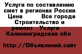 Услуги по составлению смет в регионах России › Цена ­ 500 - Все города Строительство и ремонт » Услуги   . Калининградская обл.